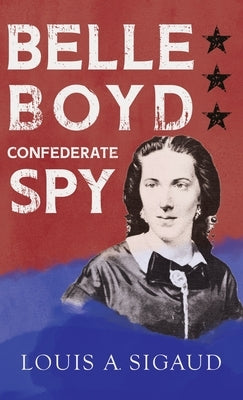 Belle Boyd - Confederate Spy;With the Essay 'The Confederate Girl Who Saved Stonewall Jackson' by George Barton by Sigaud, Louis A.