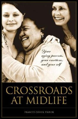 Crossroads at Midlife: Your Aging Parents, Your Emotions, and Your Self by Praver, Frances Cohen