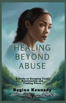 Healing Beyond Abuse: A guide to escaping Relationship Abuse and Finding Peace by Kennedy, Regina