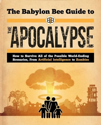 The Babylon Bee Guide to the Apocalypse: How to Survive Every Possible End-Times Scenario from Armageddon to Zombie Attack by Babylon Bee, Babylon