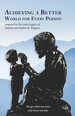 Achieving a Better World For Every Person: Inspired by the joint legacy of Nathan and Esther K. Wagner by Wagner, Nathan
