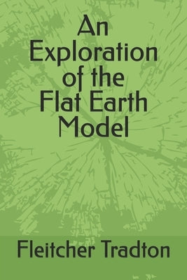 An Exploration of the Flat Earth Model by Tradton, Fleitcher A.