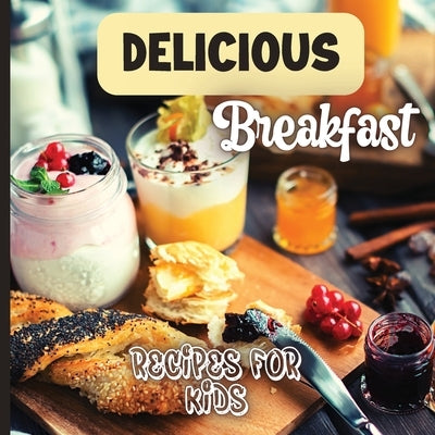 Delicious Breakfast Recipes: A breakfast recipes book for kids, 'Healthy and easy meals', is the perfect cookbook to get your little ones excited a by Soto, Emily