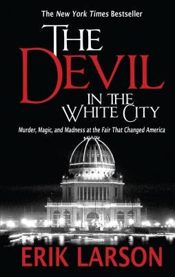 The Devil in the White City: Murder, Magic, and Madness at the Fair That Changed America by Larson, Erik