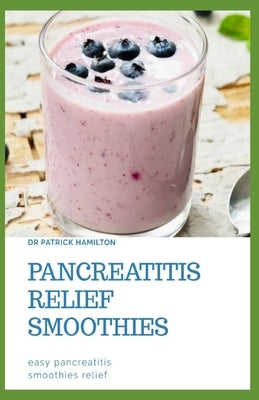 Pancreatitis Relief Smoothies: easy pancreatitis smoothies relief by Hamilton, Patrick