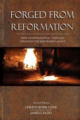 Forged From Reformation: How Dispensational Thought Advances the Reformed Legacy by Cone, Christopher
