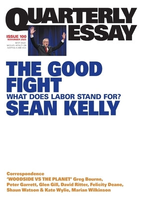 The Good Fight: What Does Labor Stand For?; Quarterly Essay 100 by Kelly, Sean