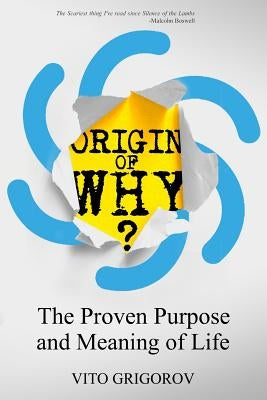 Origin of Why: The Proven Purpose and Meaning of Life by Grigorov, Vito