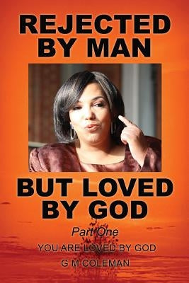 REJECTED BY MAN BUT LOVED BY GOD Part One by Coleman, G. M.