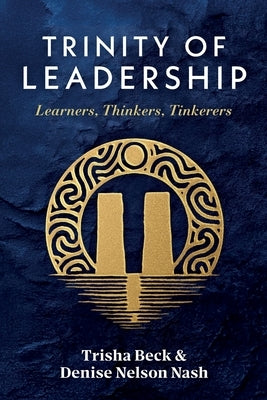 Trinity of Leadership: Learners, Thinkers, Tinkerers by Beck, Trisha