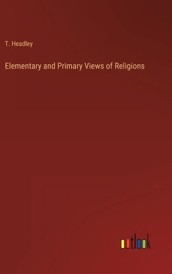 Elementary and Primary Views of Religions by Headley, T.