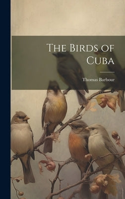 The Birds of Cuba by Barbour, Thomas 1884-1946