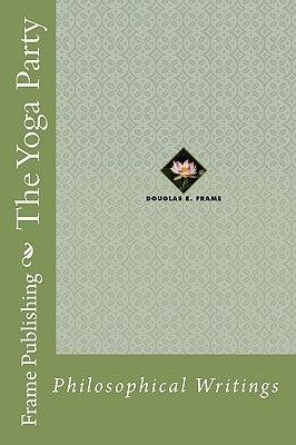 The Yoga Party: Philosophical Writings by Frame, Douglas E.