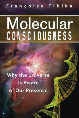 Molecular Consciousness: Why the Universe Is Aware of Our Presence by Tibika, Françoise