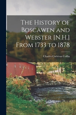 The History of Boscawen and Webster [N.H.] From 1733 to 1878 by Coffin, Charles Carleton