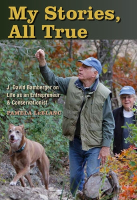 My Stories, All True: J. David Bamberger on Life as an Entrepreneur and Conservationist by LeBlanc, Pamela A.