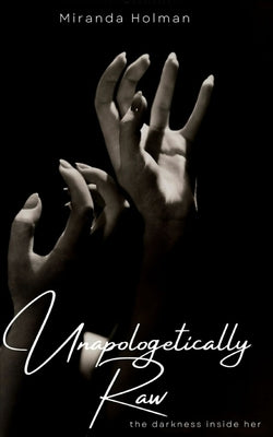 Unapologetically Raw: The Darkness Inside Her by Holman, Miranda