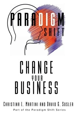 Change Your Business: Part of the Paradigm Shift Series by Martini, Christina L.