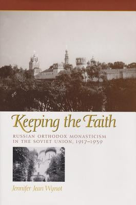 Keeping the Faith: Russian Orthodox Monasticism in the Soviet Union, 1917-1939 by Wynot, Jennifer Jean