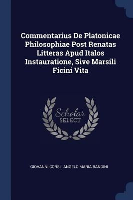 Commentarius De Platonicae Philosophiae Post Renatas Litteras Apud Italos Instauratione, Sive Marsili Ficini Vita by Corsi, Giovanni