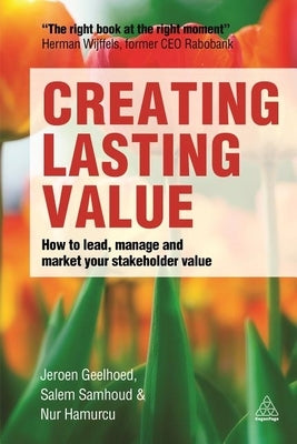 Creating Lasting Value: How to Lead, Manage and Market Your Stakeholder Value by Geelhoed, Jeroen