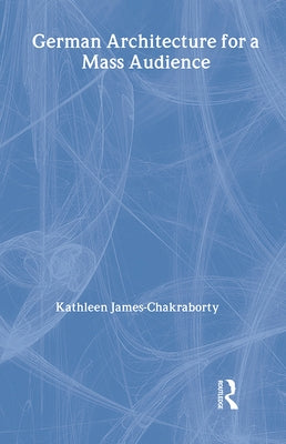 German Architecture for a Mass Audience by James-Chakraborty, Kathleen