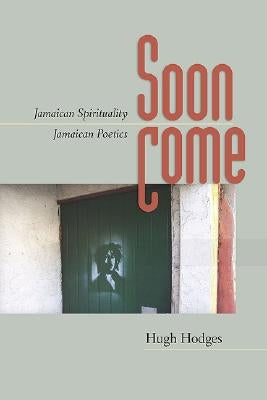 Soon Come: Jamaican Spirituality, Jamaican Poetics by Hodges, Hugh