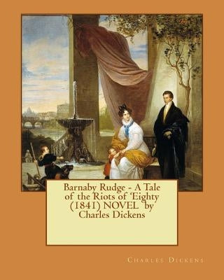 Barnaby Rudge - A Tale of the Riots of 'Eighty (1841) NOVEL by Charles Dickens by Dickens, Charles
