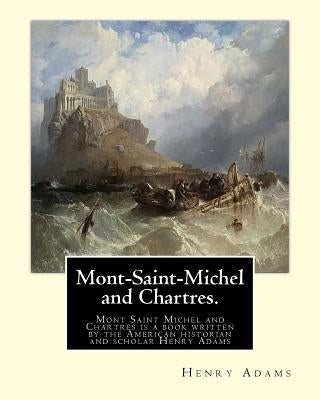 Mont-Saint-Michel and Chartres. By: Henry Adams: Mont Saint Michel and Chartres is a book written by the American historian and scholar Henry Adams (1 by Adams, Henry
