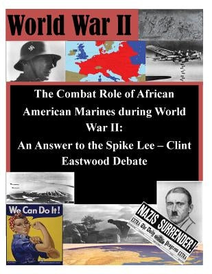 The Combat Role of African American Marines during World War II: An Answer to the Spike Lee - Clint Eastwood Debate by United States Marine Corps, School of Ad