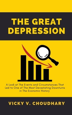 The Great Depression: A Look at The Events and Circumstances That Led to One of The Most Devastating Downturns in The Economic History by Choudhary, Vicky V.