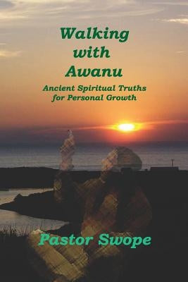 Walking With Awanu: Ancient Spiritual Truths For Personal Growth by Swope, Pastor
