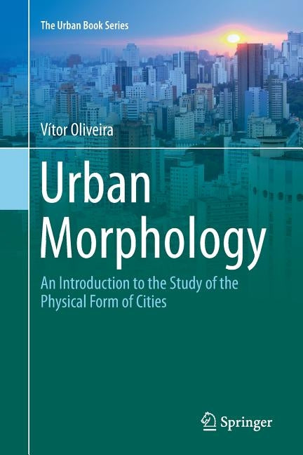 Urban Morphology: An Introduction to the Study of the Physical Form of Cities by Oliveira, Vítor