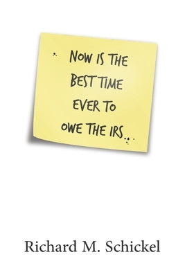 Now is the Best Time Ever to Owe the IRS by Schickel, Richard M.