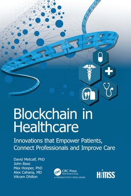 Blockchain in Healthcare: Innovations That Empower Patients, Connect Professionals and Improve Care by Dhillon, Vikram