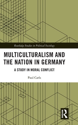 Multiculturalism and the Nation in Germany: A Study in Moral Conflict by Carls, Paul