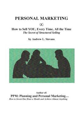 PERSONAL MARKETING, How to Sell YOU, Every Time, All the Time: The Secret of Structured Selling by Stevans, Andrew Louis