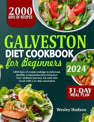 Galveston Diet Cookbook for Beginners: 2000 Days Of Recipes: Indulge In Delicious Healthy Dishes To Kick Start Your Wellness Journey. Eat Well, Feel G by Hudson, Wesley