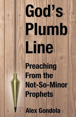 God's Plumb Line: Preaching From the Not-So-Minor Prophets by Gondola, Alex A., Jr.