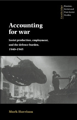 Accounting for War: Soviet Production, Employment, and the Defence Burden, 1940 1945 by Harrison, Mark