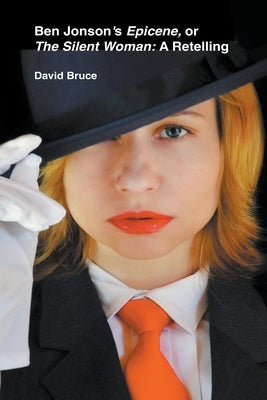 Ben Jonson's Epicene, or The Silent Woman: A Retelling by Bruce, David
