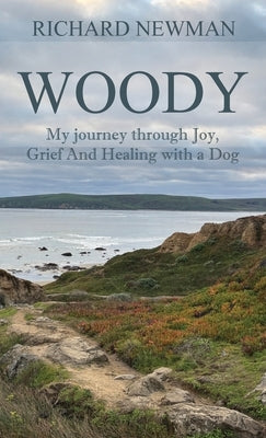 Woody: My Journey Through Joy, Grief And Healing With A Dog by Newman, Richard