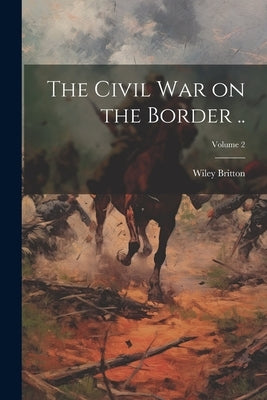 The Civil war on the Border ..; Volume 2 by Britton, Wiley