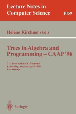 Trees in Algebra and Programming - Caap '96: 21st International Colloquium, Linköping, Sweden, April 22-24, 1996. Proceedings by Kirchner, Helene
