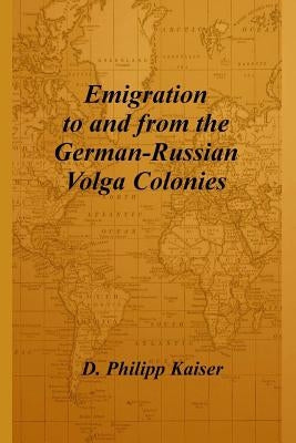 Emigration to and from the German-Russian Volga Colonies by Kaiser, D. Philipp