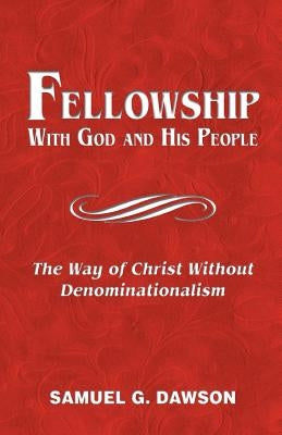 Fellowship: With God & His People: The Way of Christ Without Denominationalism by Dawson, Samuel G.