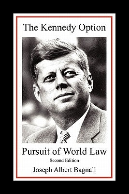 The Kennedy Option: Pursuit of World Law: Second Edition by Bagnall, Joseph Albert