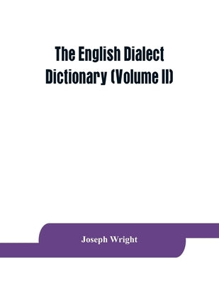 The English dialect dictionary, being the complete vocabulary of all dialect words still in use, or known to have been in use during the last two hund by Wright, Joseph