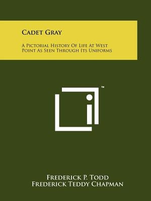 Cadet Gray: A Pictorial History Of Life At West Point As Seen Through Its Uniforms by Todd, Frederick P.