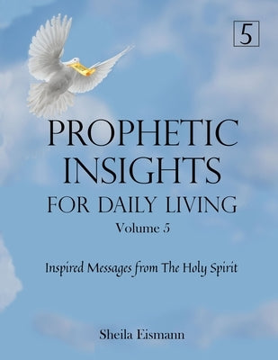 Prophetic Insights For Daily Living Volume 5: Inspired Messages From The Holy Spirit by Eismann, Sheila
